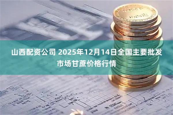 山西配资公司 2025年12月14日全国主要批发市场甘蔗价格行情